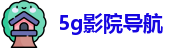 5g影院导航 - 5g影院天天爽网址 - 午夜视频你懂得